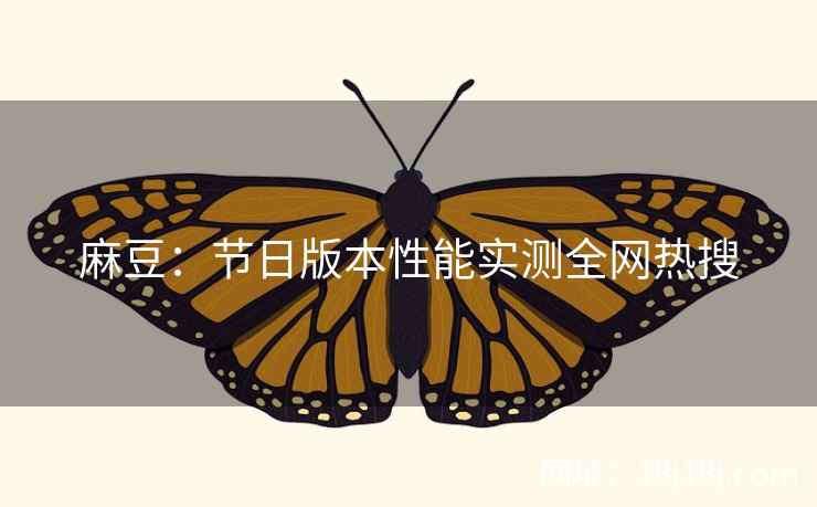 麻豆：节日版本性能实测全网热搜