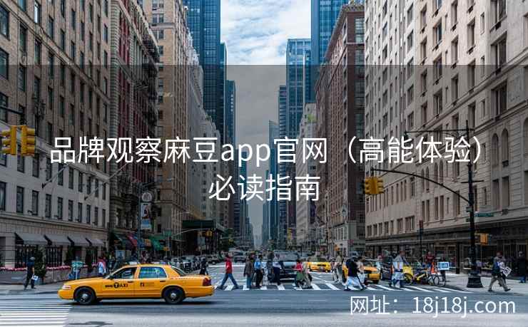 品牌观察麻豆app官网（高能体验）必读指南