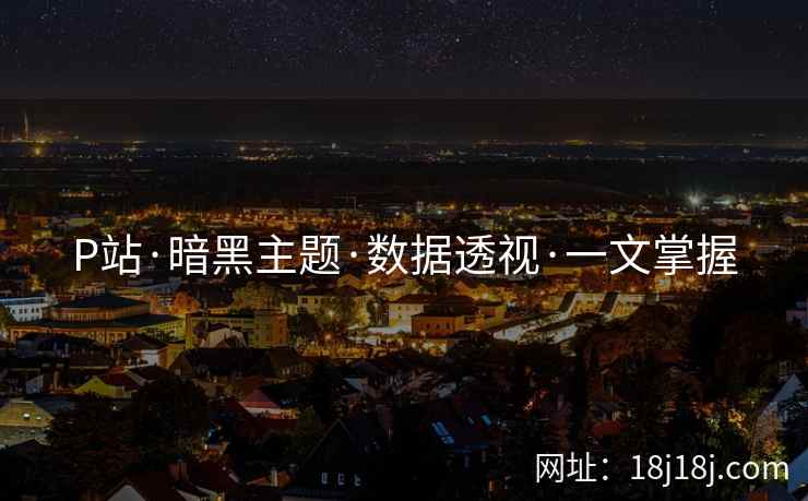 P站·暗黑主题·数据透视·一文掌握