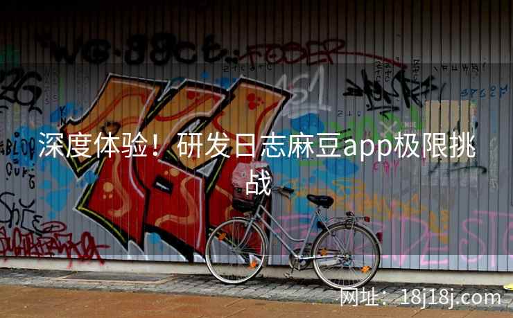 深度体验！研发日志麻豆app极限挑战