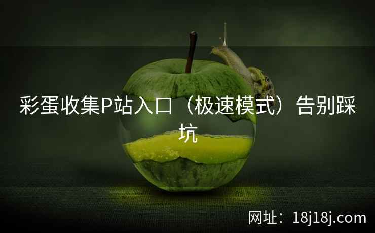 彩蛋收集P站入口（极速模式）告别踩坑