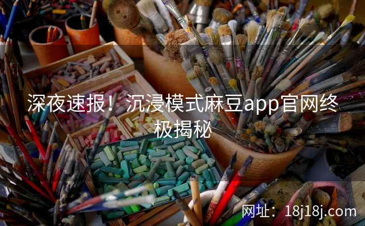 深夜速报！沉浸模式麻豆app官网终极揭秘