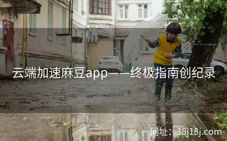 云端加速麻豆app——终极指南创纪录