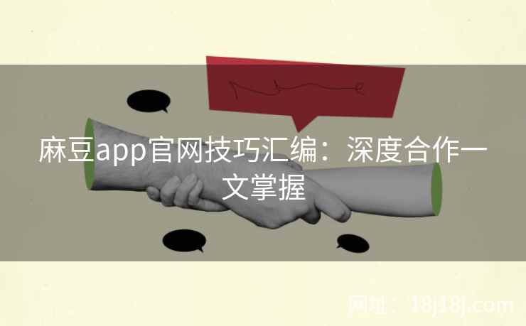 麻豆app官网技巧汇编:深度合作一文掌握 麻豆app官网技巧汇编:深度合作一文掌握