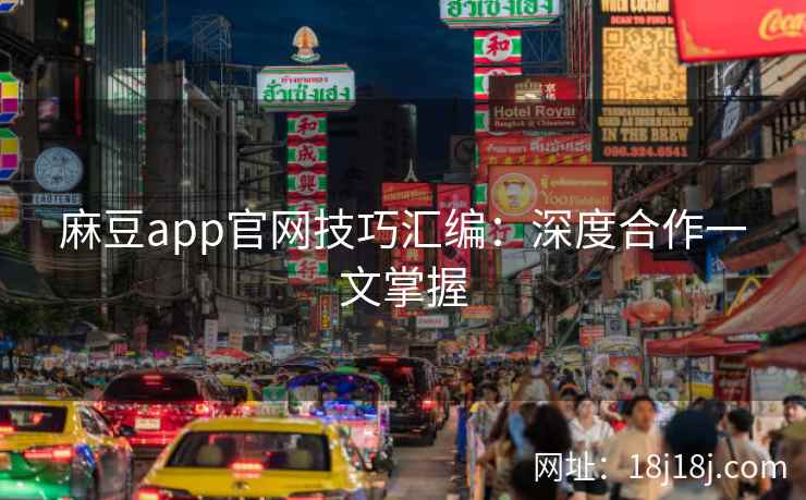 麻豆app官网技巧汇编：深度合作一文掌握