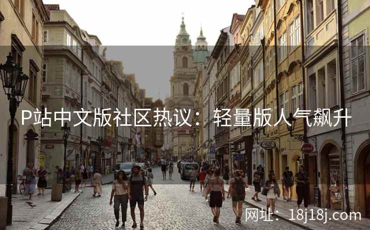 P站中文版社区热议:轻量版人气飙升 P站中文版社区热议:轻量版人气飙升
