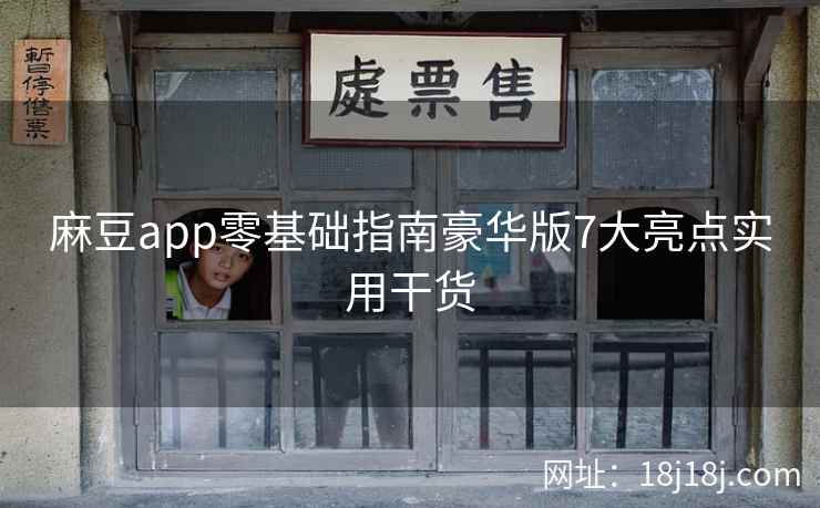 麻豆app零基础指南豪华版7大亮点实用干货