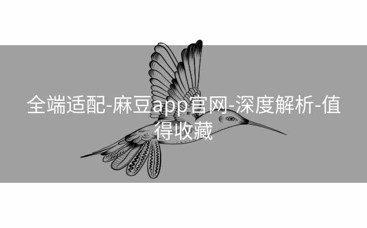 全端适配-麻豆app官网-深度解析-值得收藏