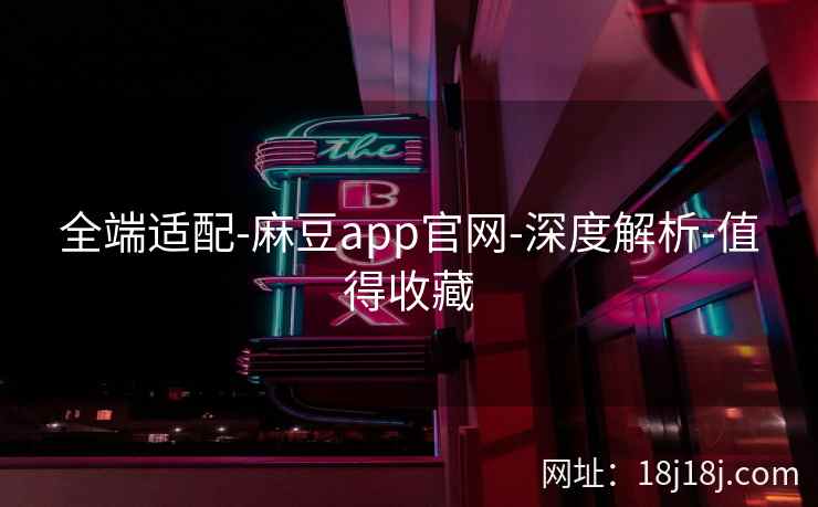 全端适配-麻豆app官网-深度解析-值得收藏