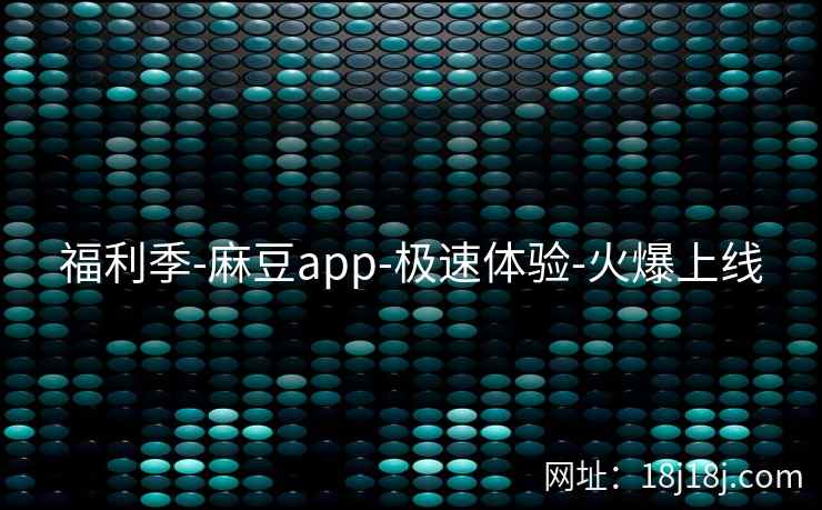 福利季-麻豆app-极速体验-火爆上线