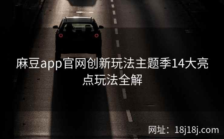 麻豆app官网创新玩法主题季14大亮点玩法全解