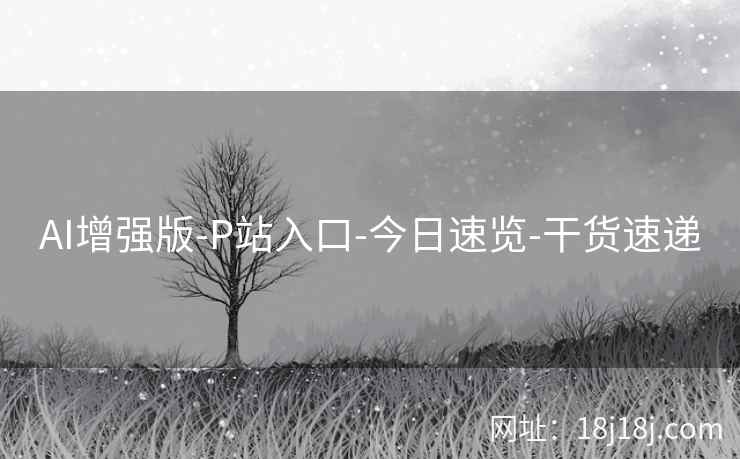 AI增强版-P站入口-今日速览-干货速递