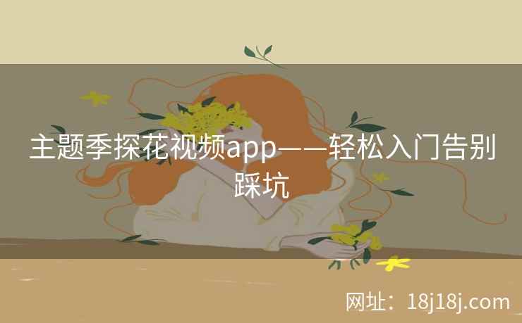 主题季探花视频app——轻松入门告别踩坑