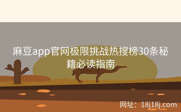 麻豆app官网极限挑战热搜榜30条秘籍必读指南