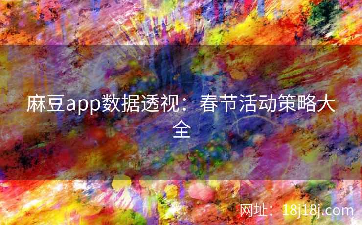 麻豆app数据透视：春节活动策略大全