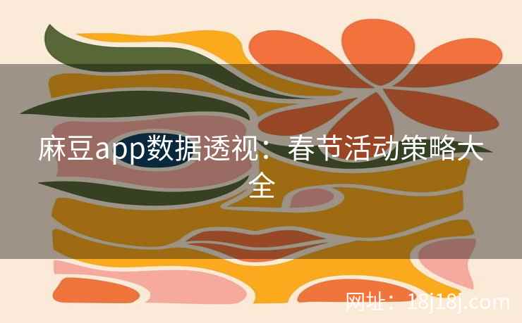 麻豆app数据透视：春节活动策略大全