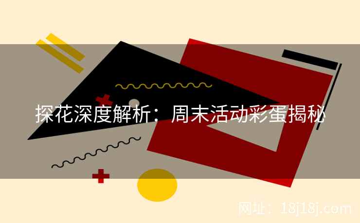 探花深度解析:周末活动彩蛋揭秘 探花深度解析:周末活动彩蛋揭秘