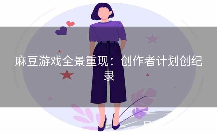 麻豆游戏全景重现：创作者计划创纪录