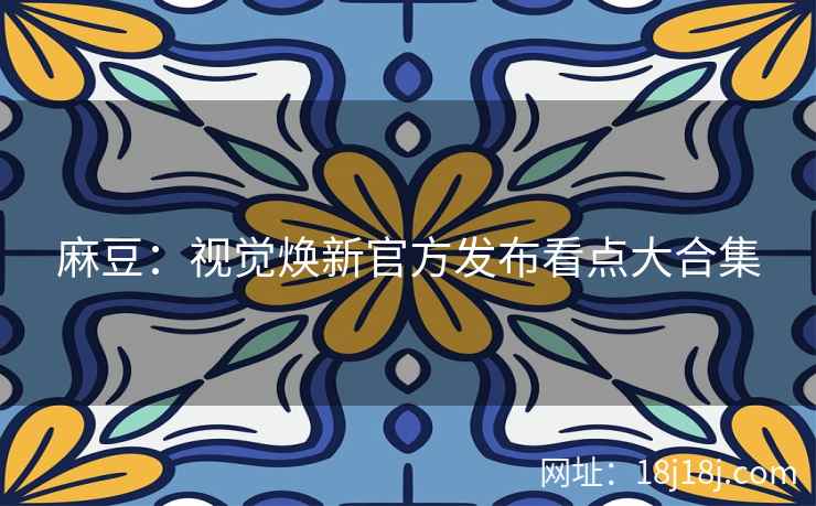 麻豆:视觉焕新官方发布看点大合集 麻豆:视觉焕新官方发布看点大合集