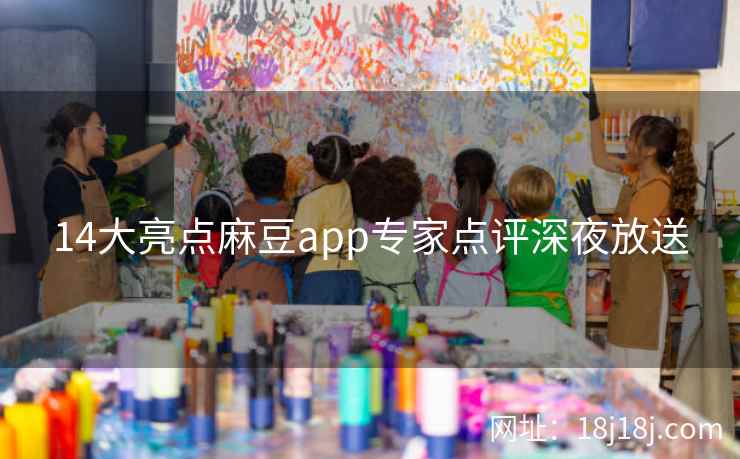 14大亮点麻豆app专家点评深夜放送 14大亮点麻豆app专家点评深夜放送