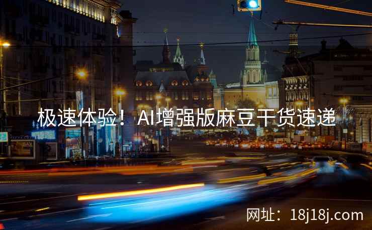 极速体验！AI增强版麻豆干货速递