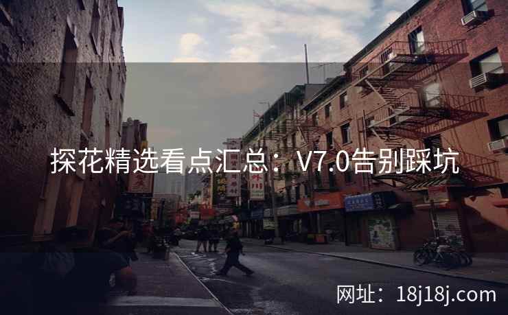 探花精选看点汇总：V7.0告别踩坑