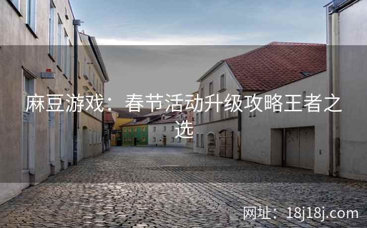 麻豆游戏：春节活动升级攻略王者之选