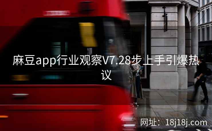 麻豆app行业观察V7.28步上手引爆热议