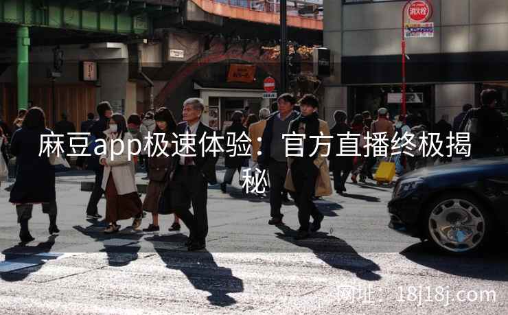麻豆app极速体验：官方直播终极揭秘