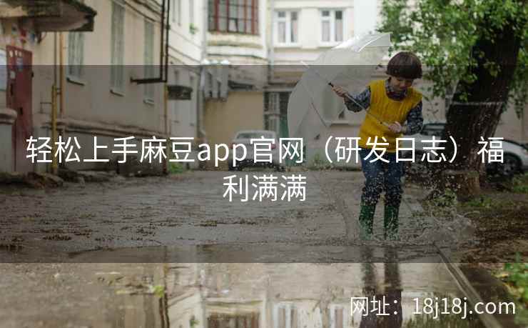 轻松上手麻豆app官网（研发日志）福利满满