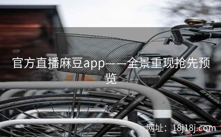 官方直播麻豆app——全景重现抢先预览