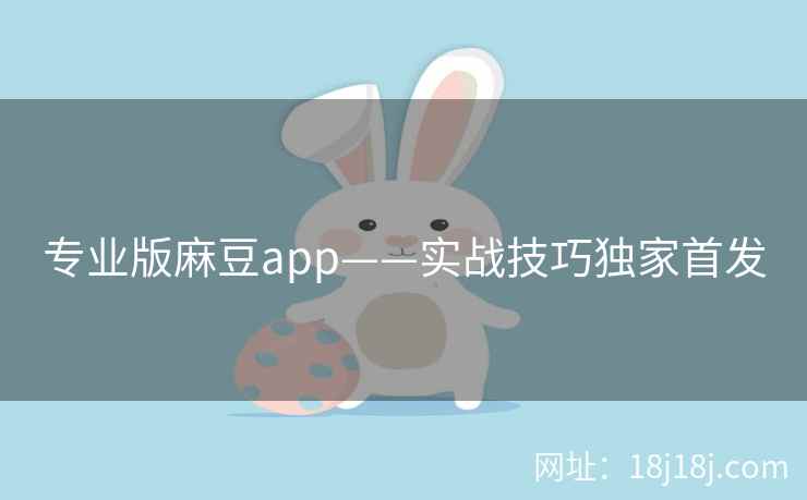 专业版麻豆app——实战技巧独家首发