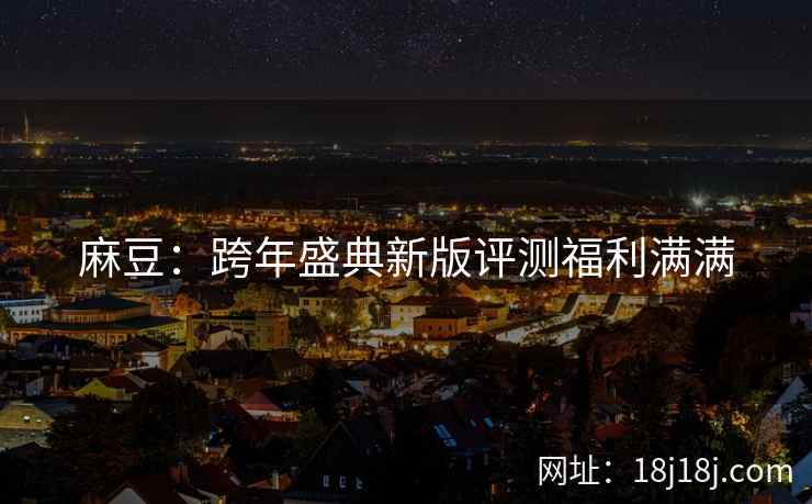 麻豆：跨年盛典新版评测福利满满
