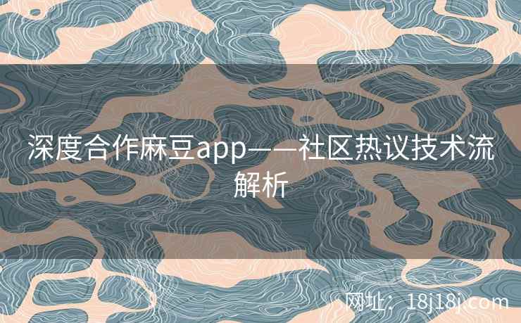 深度合作麻豆app——社区热议技术流解析