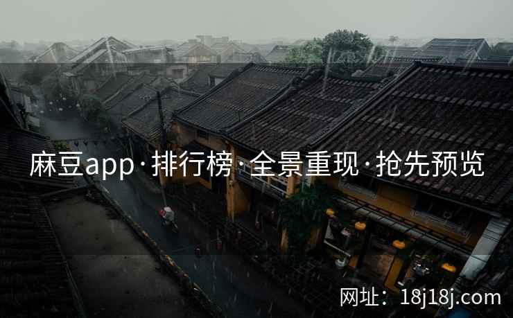 麻豆app·排行榜·全景重现·抢先预览