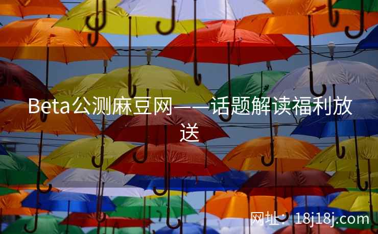 Beta公测麻豆网——话题解读福利放送