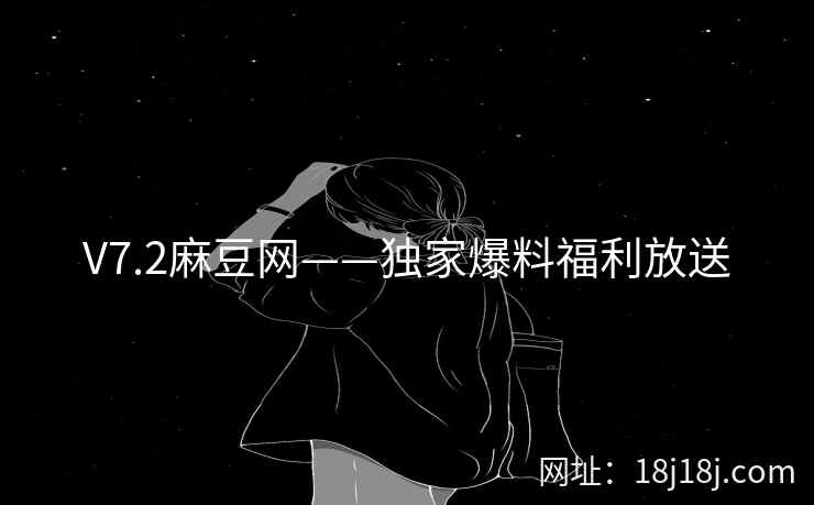 V7.2麻豆网——独家爆料福利放送