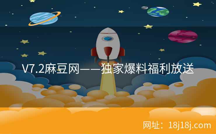 V7.2麻豆网——独家爆料福利放送