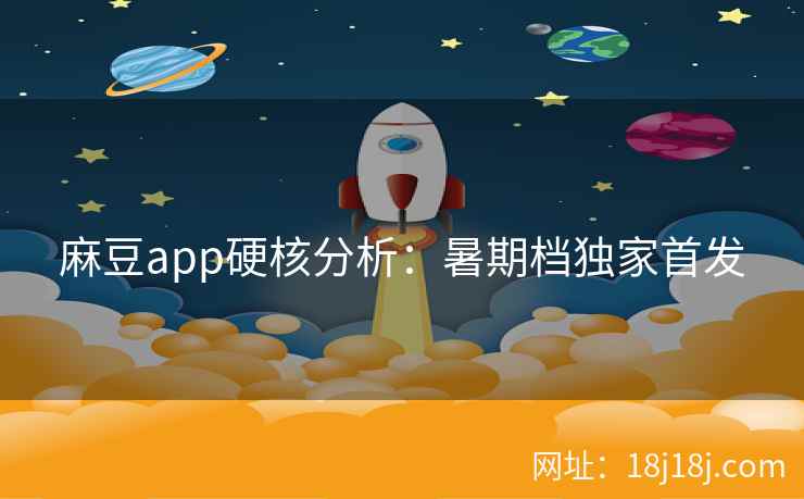 麻豆app硬核分析：暑期档独家首发
