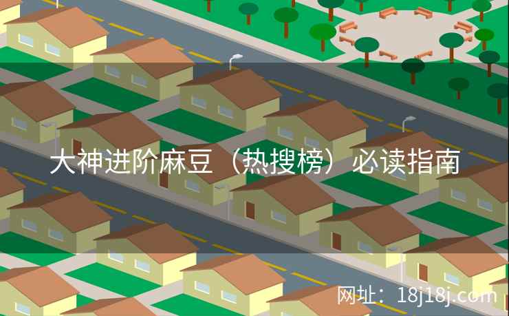 大神进阶麻豆（热搜榜）必读指南