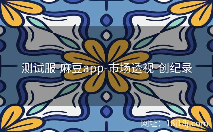 测试服-麻豆app-市场透视-创纪录 测试服-麻豆app-市场透视-创纪录