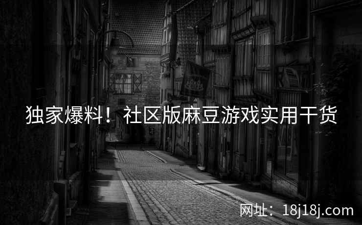 独家爆料!社区版麻豆游戏实用干货 独家爆料!社区版麻豆游戏实用干货