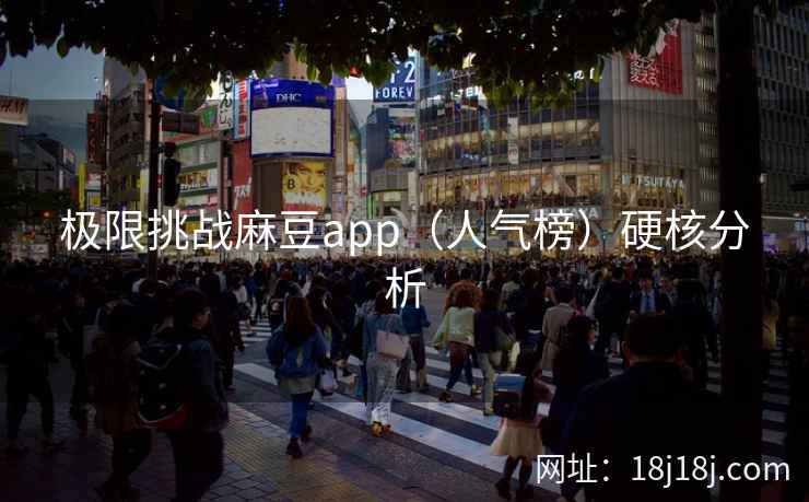 极限挑战麻豆app（人气榜）硬核分析