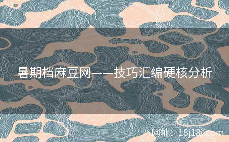 暑期档麻豆网——技巧汇编硬核分析