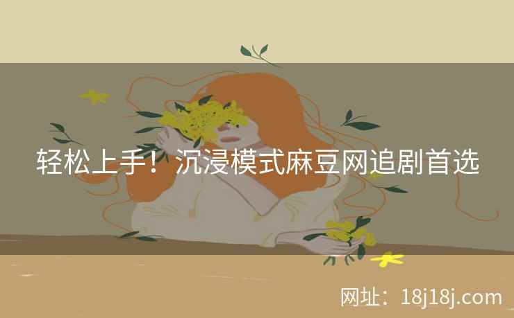 轻松上手!沉浸模式麻豆网追剧首选 轻松上手!沉浸模式麻豆网追剧首选