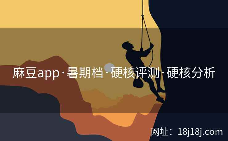 麻豆app·暑期档·硬核评测·硬核分析 麻豆app·暑期档·硬核评测·硬核分析
