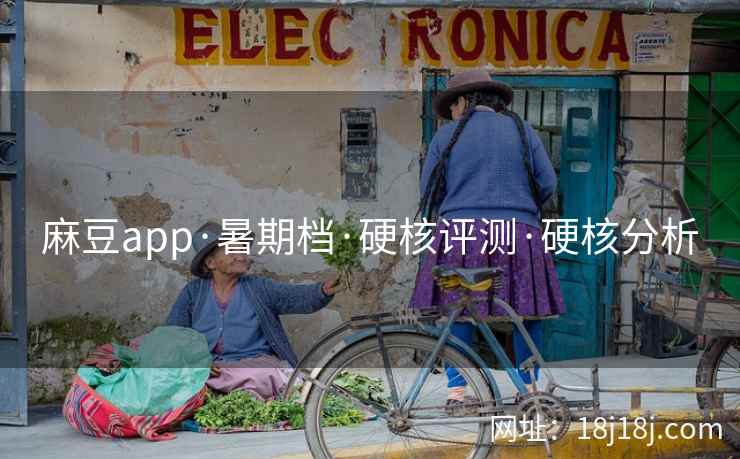 麻豆app·暑期档·硬核评测·硬核分析