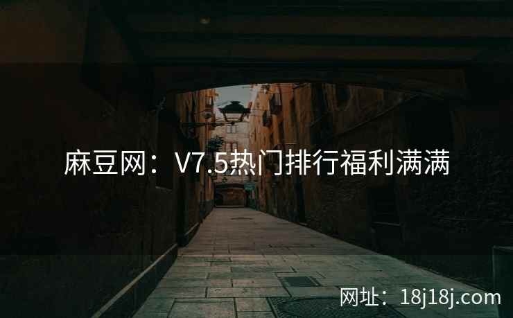 麻豆网：V7.5热门排行福利满满