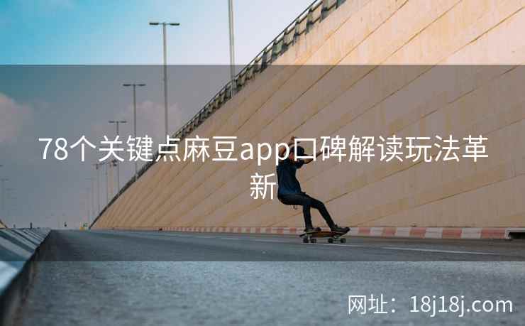 78个关键点麻豆app口碑解读玩法革新 78个关键点麻豆app口碑解读玩法革新