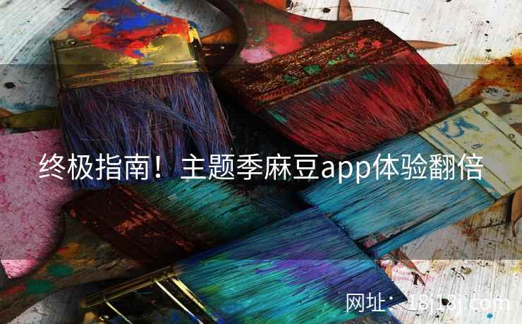 终极指南！主题季麻豆app体验翻倍